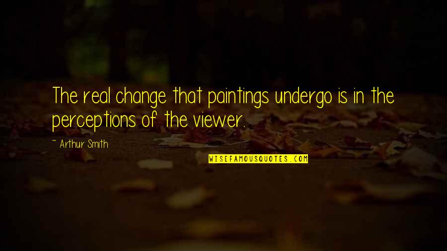 Hopes Dreams And Goals Quotes By Arthur Smith: The real change that paintings undergo is in