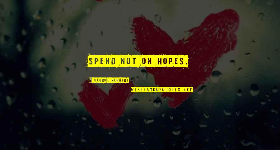 Hopes Quotes By George Herbert: Spend not on hopes.