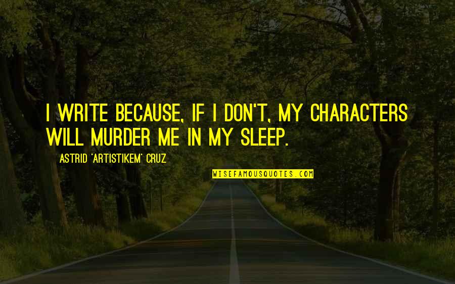 Hopeson Adorye Quotes By Astrid 'Artistikem' Cruz: I write because, if I don't, my characters Hopeson Adorye Quotes By Astrid 'Artistikem' Cruz: I write because, if I don't, my characters