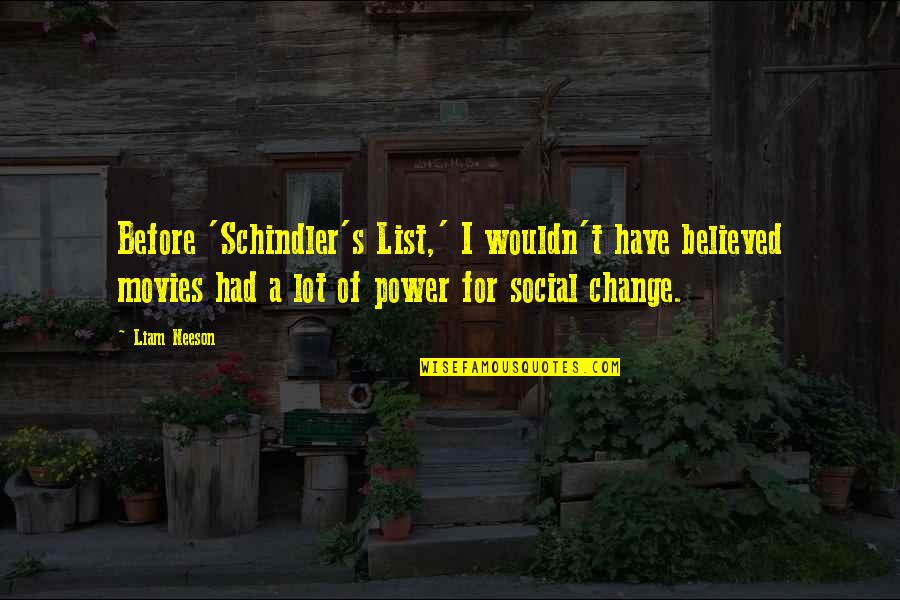 Hophr Quotes By Liam Neeson: Before 'Schindler's List,' I wouldn't have believed movies Hophr Quotes By Liam Neeson: Before 'Schindler's List,' I wouldn't have believed movies