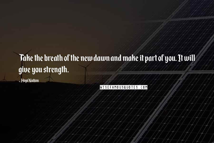 Hopi Nation quotes: Take the breath of the new dawn and make it part of you. It will give you strength.