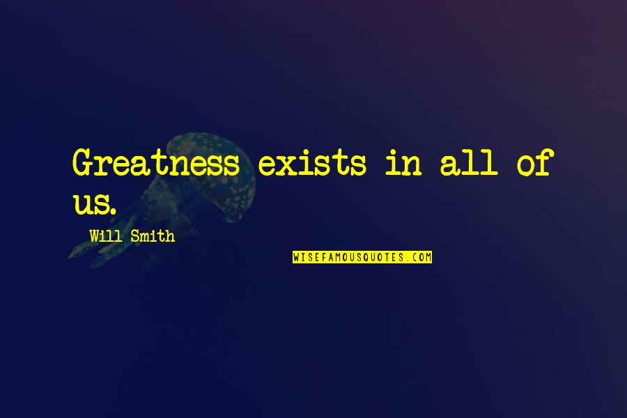 Hoping Everything Will Be Okay Quotes By Will Smith: Greatness exists in all of us.