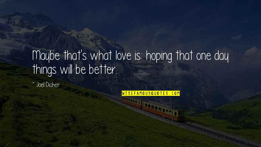 Hoping For Better Things Quotes By Joel Dicker: Maybe that's what love is: hoping that one