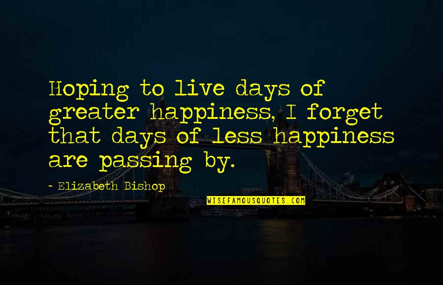 Hoping For Happiness Quotes By Elizabeth Bishop: Hoping to live days of greater happiness, I