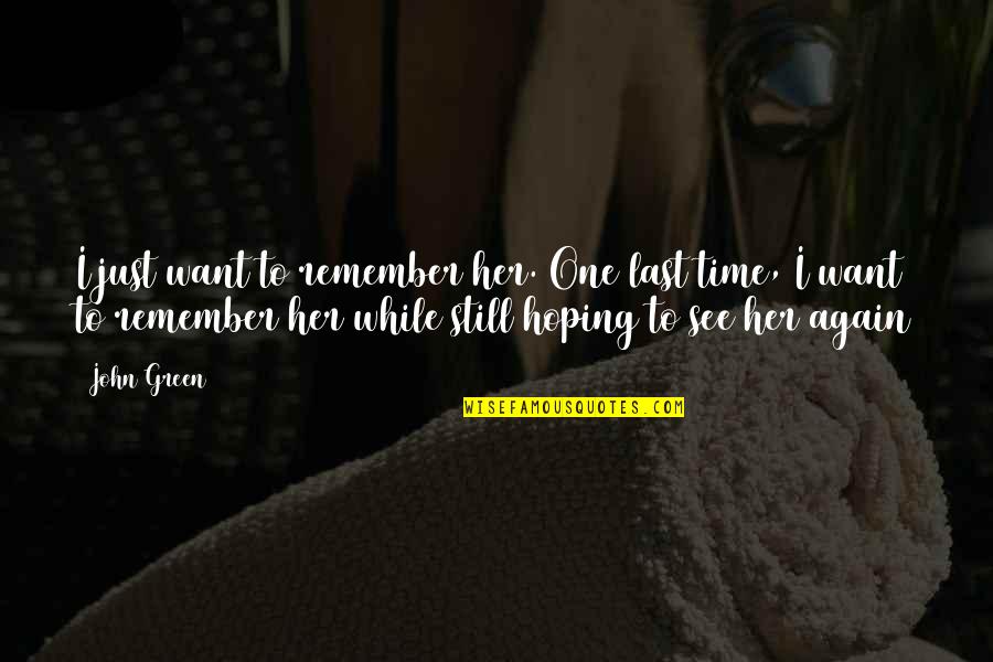 Hoping For Her Quotes By John Green: I just want to remember her. One last