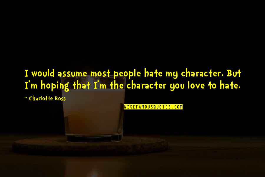 Hoping For Love Quotes By Charlotte Ross: I would assume most people hate my character.