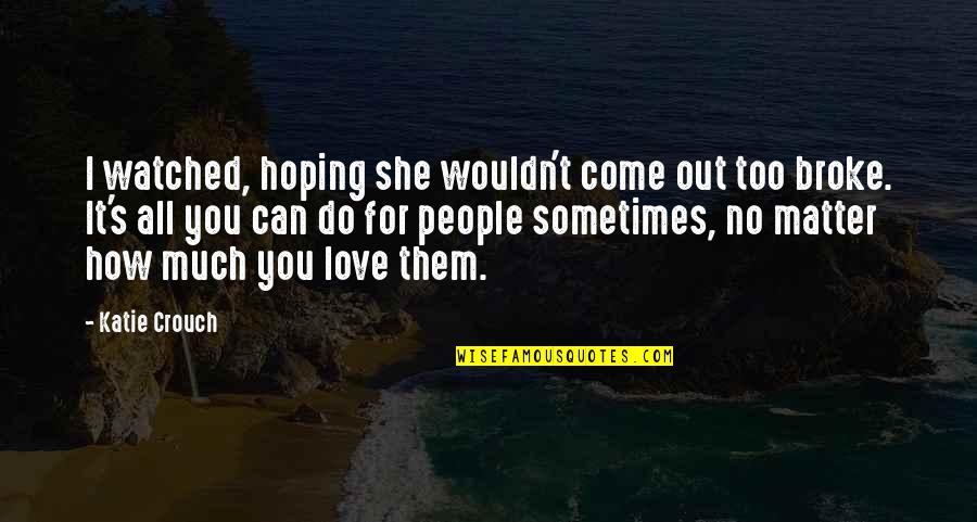 Hoping For Love Quotes By Katie Crouch: I watched, hoping she wouldn't come out too