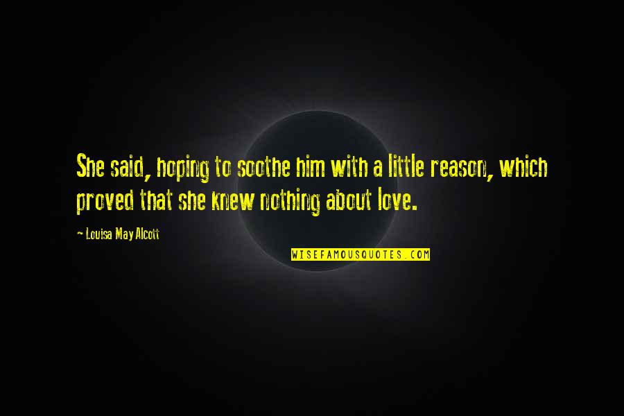 Hoping For Love Quotes By Louisa May Alcott: She said, hoping to soothe him with a