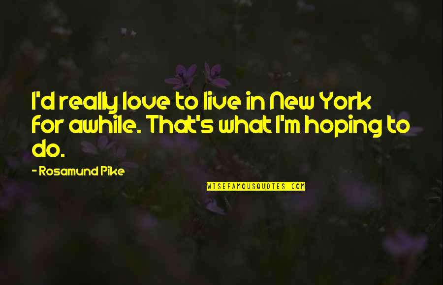 Hoping For Love Quotes By Rosamund Pike: I'd really love to live in New York