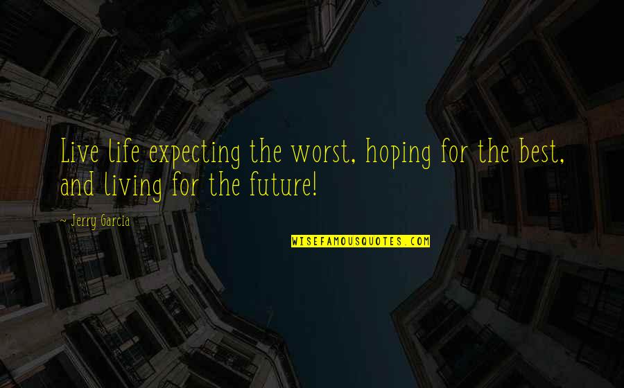 Hoping For The Best But Expecting The Worst Quotes By Jerry Garcia: Live life expecting the worst, hoping for the