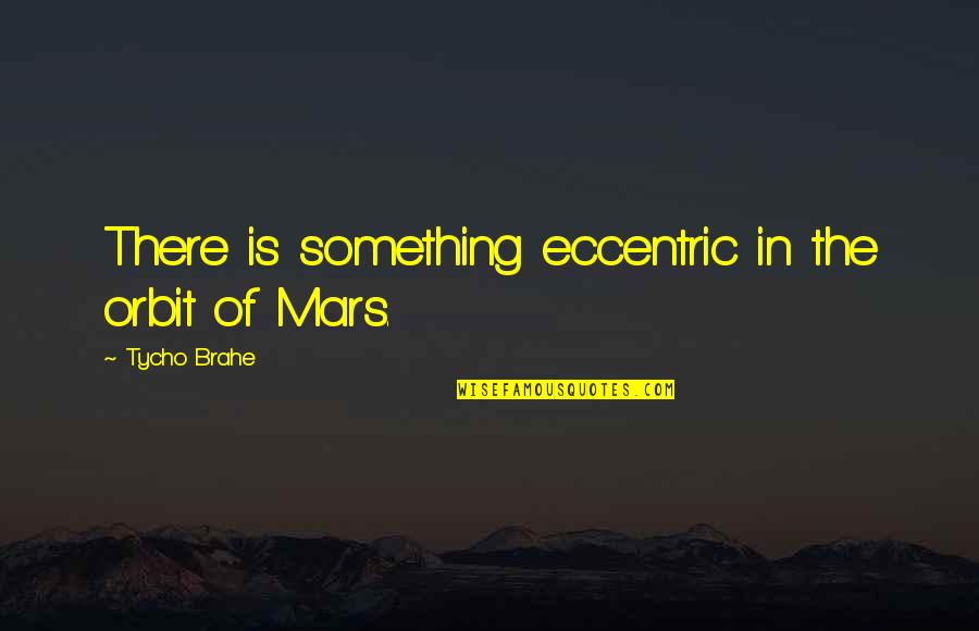 Hoping For The Best But Expecting The Worst Quotes By Tycho Brahe: There is something eccentric in the orbit of
