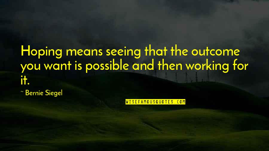 Hoping For The Best Outcome Quotes By Bernie Siegel: Hoping means seeing that the outcome you want