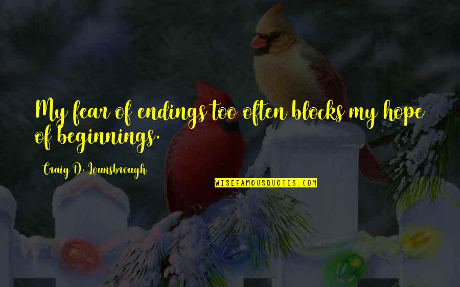 Hoping For The Future Quotes By Craig D. Lounsbrough: My fear of endings too often blocks my