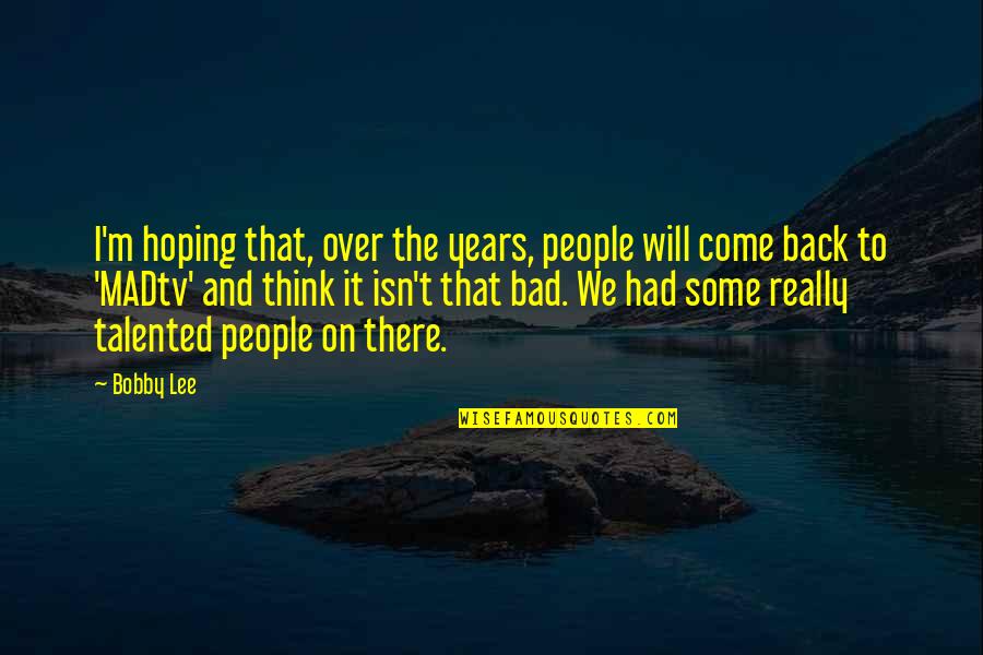 Hoping For You To Come Back Quotes By Bobby Lee: I'm hoping that, over the years, people will