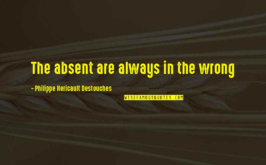 Hoping For You To Come Back Quotes By Philippe Nericault Destouches: The absent are always in the wrong