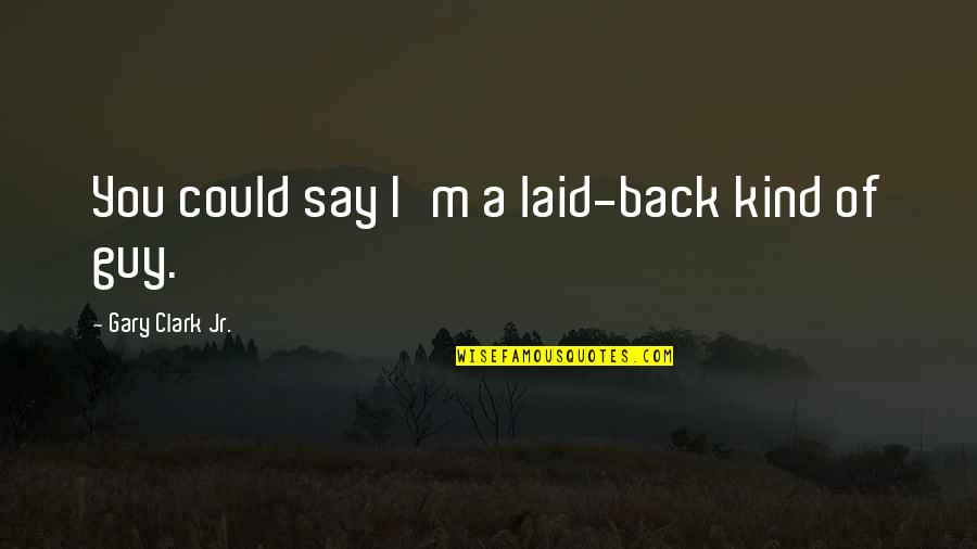 Hoping For Your Happiness Quotes By Gary Clark Jr.: You could say I'm a laid-back kind of Hoping For Your Happiness Quotes By Gary Clark Jr.: You could say I'm a laid-back kind of