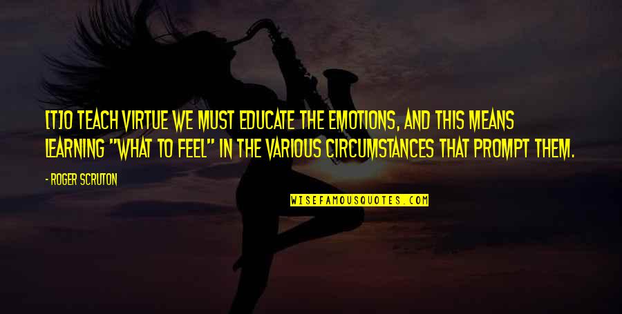 Hoping He Will Come Back Quotes By Roger Scruton: [T]o teach virtue we must educate the emotions,