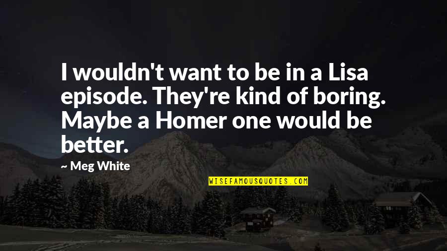 Hoping Someone Likes You Quotes By Meg White: I wouldn't want to be in a Lisa