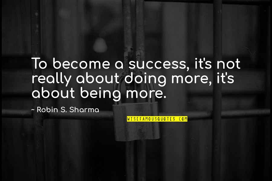 Hoping Things Will Work Out Quotes By Robin S. Sharma: To become a success, it's not really about