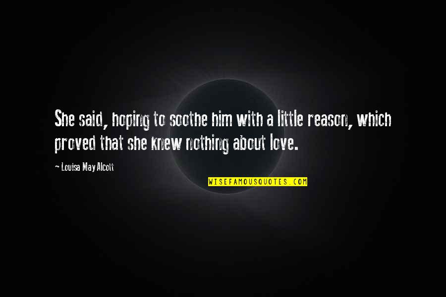 Hoping To Be Love Quotes By Louisa May Alcott: She said, hoping to soothe him with a