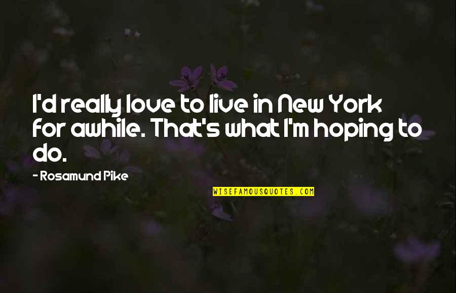 Hoping To Be Love Quotes By Rosamund Pike: I'd really love to live in New York