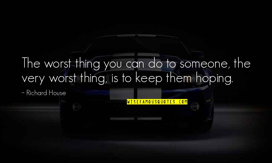 Hoping To Be With Someone Quotes By Richard House: The worst thing you can do to someone,