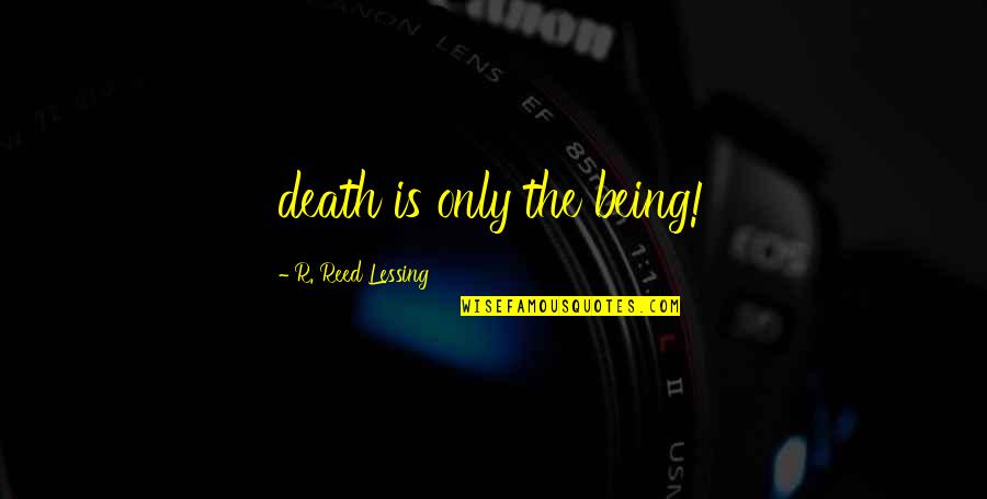 Hoping To Find True Love Quotes By R. Reed Lessing: death is only the being!