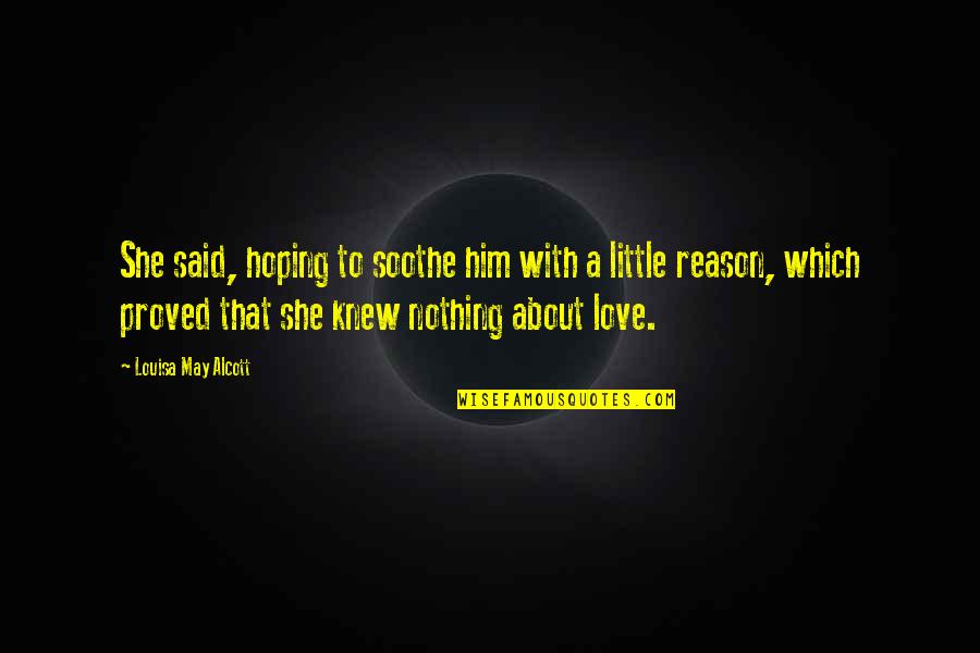 Hoping To Love Quotes By Louisa May Alcott: She said, hoping to soothe him with a