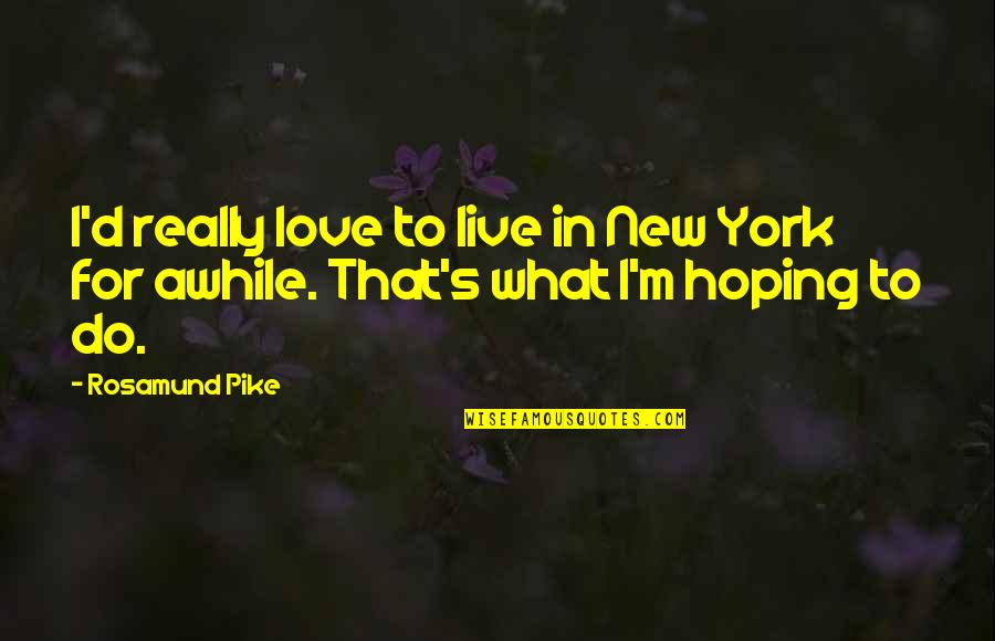 Hoping To Love Quotes By Rosamund Pike: I'd really love to live in New York