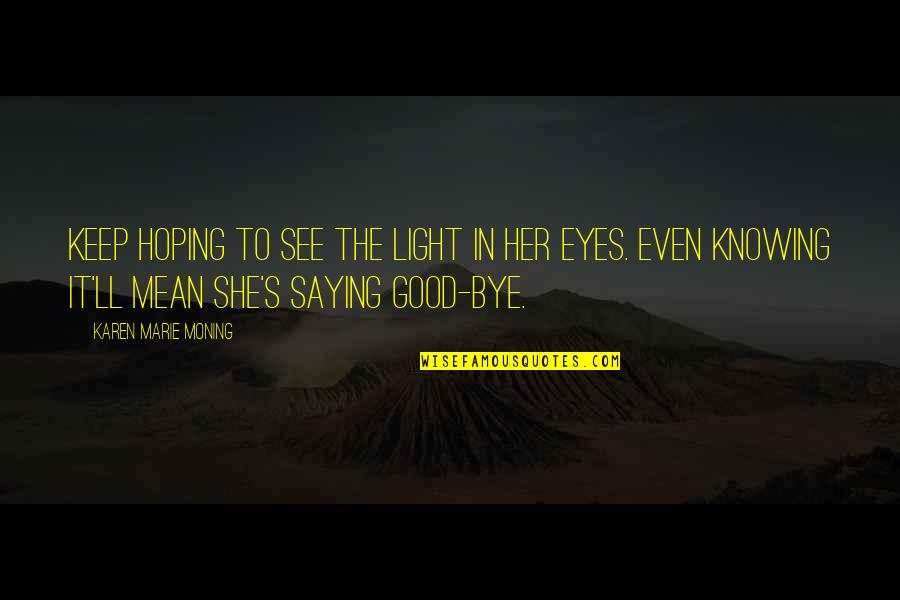 Hoping To See You Soon Quotes By Karen Marie Moning: Keep hoping to see the light in her Hoping To See You Soon Quotes By Karen Marie Moning: Keep hoping to see the light in her