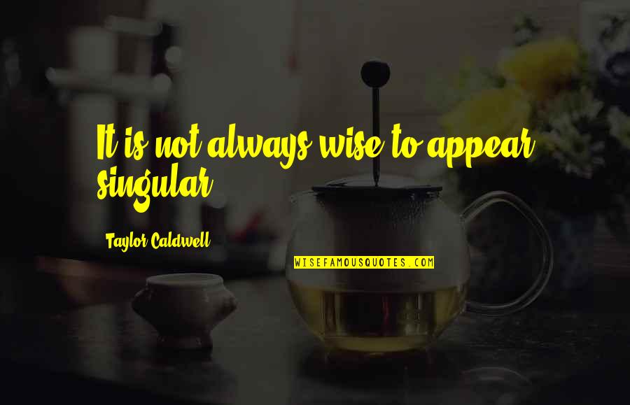 Hoping To See You Soon Quotes By Taylor Caldwell: It is not always wise to appear singular. Hoping To See You Soon Quotes By Taylor Caldwell: It is not always wise to appear singular.