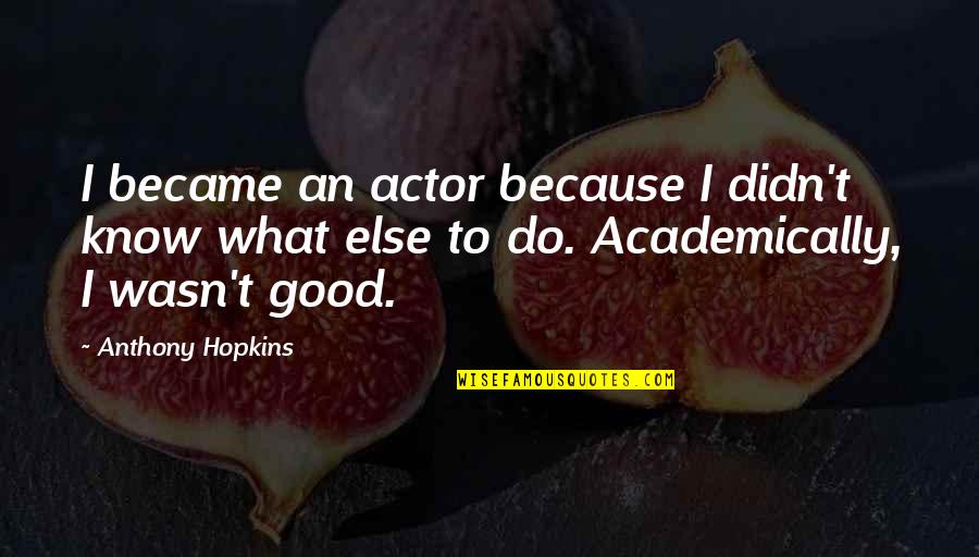 Hopkins Anthony Quotes By Anthony Hopkins: I became an actor because I didn't know