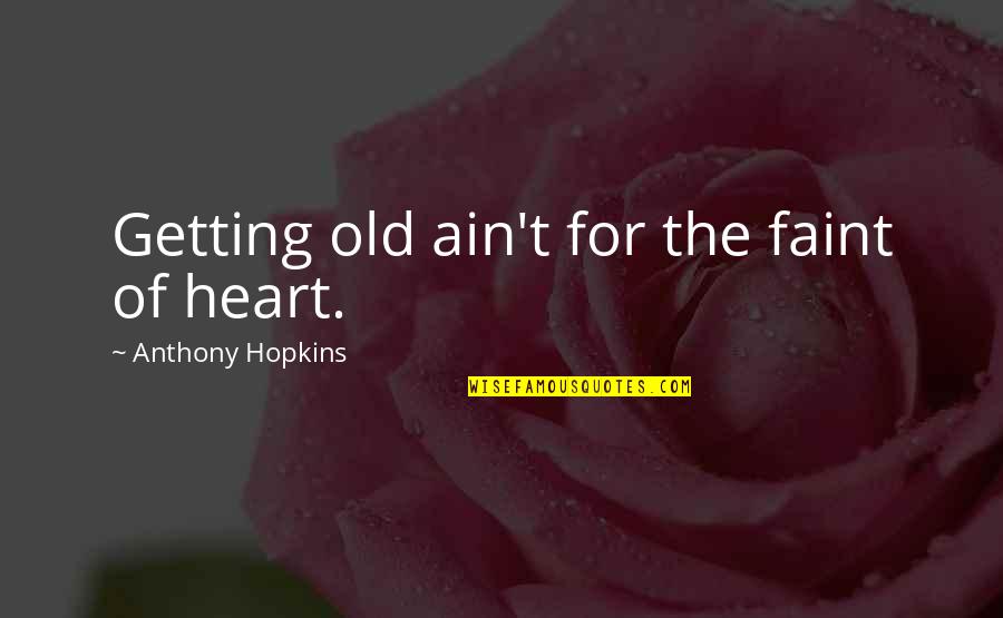 Hopkins Anthony Quotes By Anthony Hopkins: Getting old ain't for the faint of heart.