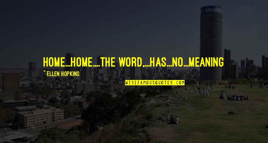 Hopkins Quotes By Ellen Hopkins: Home...Home....the word,...has...no...meaning