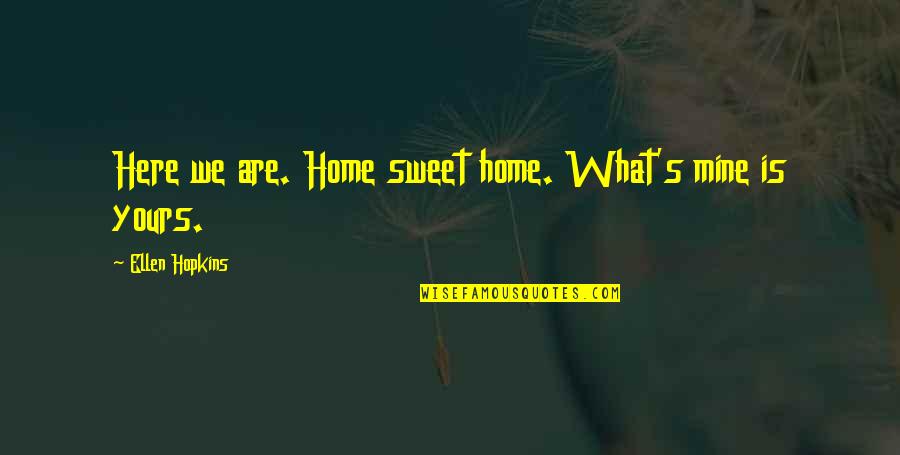 Hopkins Quotes By Ellen Hopkins: Here we are. Home sweet home. What's mine Hopkins Quotes By Ellen Hopkins: Here we are. Home sweet home. What's mine