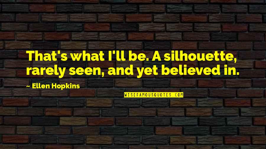 Hopkins Quotes By Ellen Hopkins: That's what I'll be. A silhouette, rarely seen,