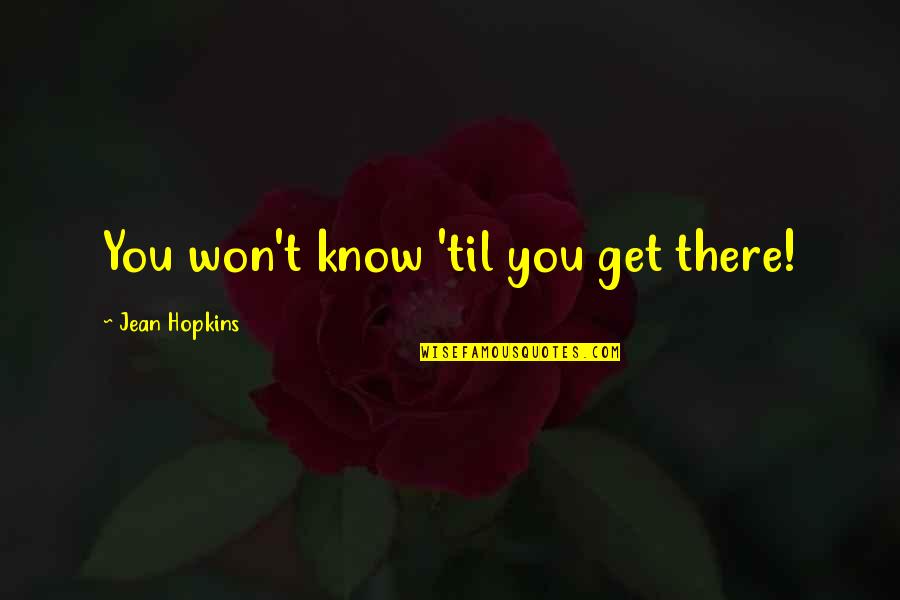 Hopkins Quotes By Jean Hopkins: You won't know 'til you get there!