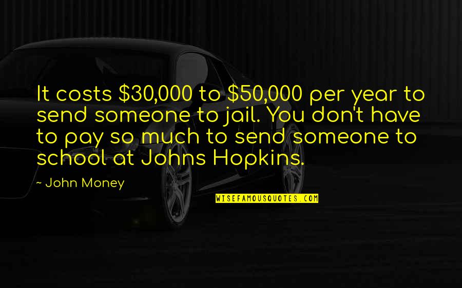 Hopkins School Quotes By John Money: It costs $30,000 to $50,000 per year to Hopkins School Quotes By John Money: It costs $30,000 to $50,000 per year to