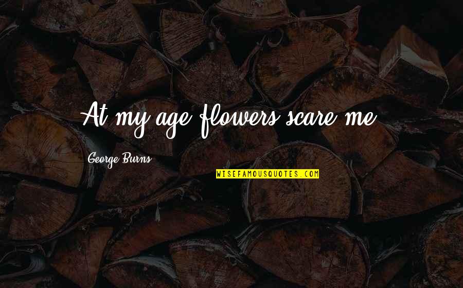 Hopkinson School Quotes By George Burns: At my age flowers scare me. Hopkinson School Quotes By George Burns: At my age flowers scare me.