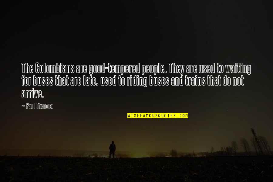 Hopkinson School Quotes By Paul Theroux: The Colombians are good-tempered people. They are used Hopkinson School Quotes By Paul Theroux: The Colombians are good-tempered people. They are used