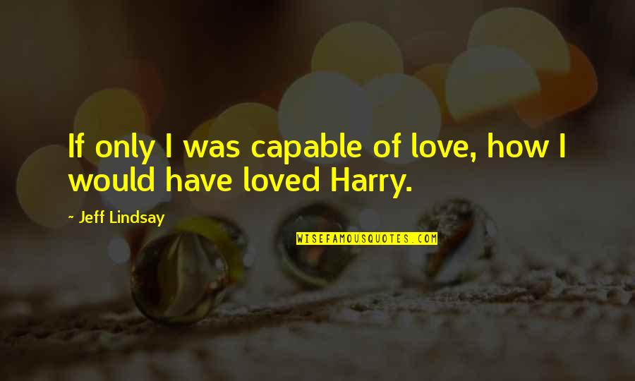 Hopless Romantic Quotes By Jeff Lindsay: If only I was capable of love, how