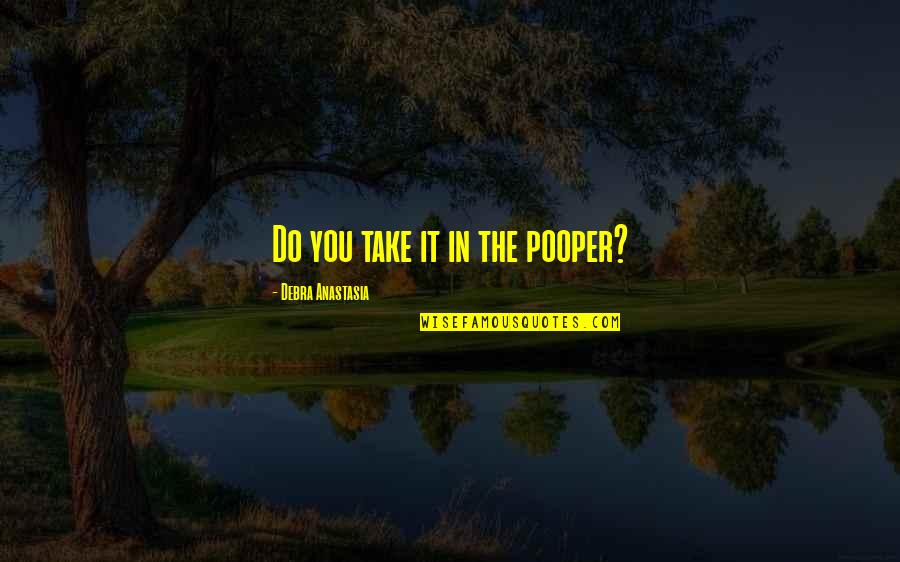 Hoplessness Quotes By Debra Anastasia: Do you take it in the pooper?