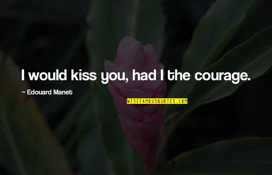 Hopleys Quotes By Edouard Manet: I would kiss you, had I the courage. Hopleys Quotes By Edouard Manet: I would kiss you, had I the courage.