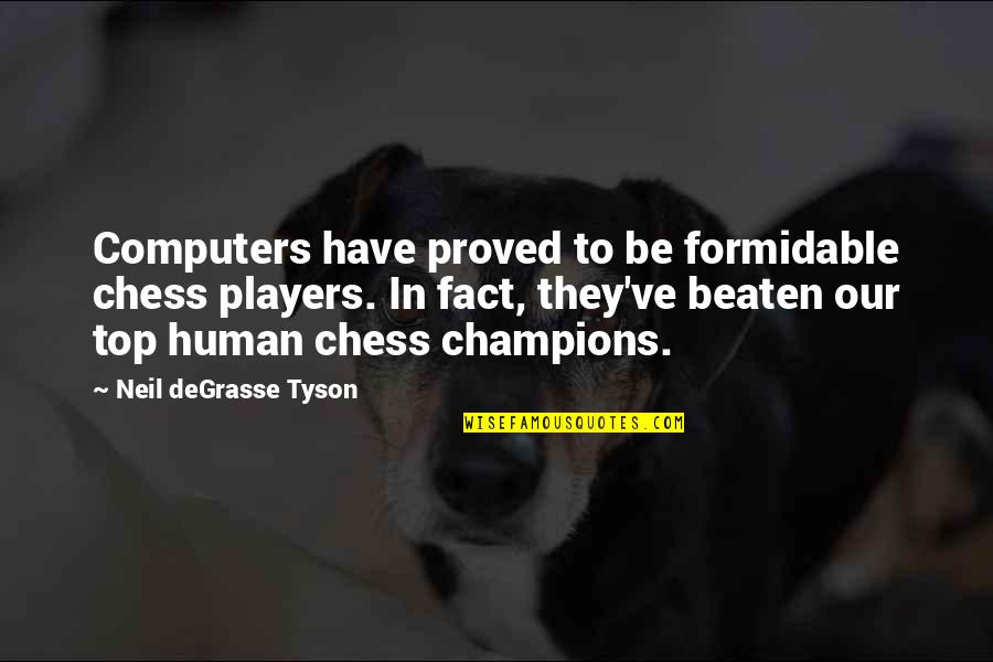 Hoppel 800m Quotes By Neil DeGrasse Tyson: Computers have proved to be formidable chess players. Hoppel 800m Quotes By Neil DeGrasse Tyson: Computers have proved to be formidable chess players.