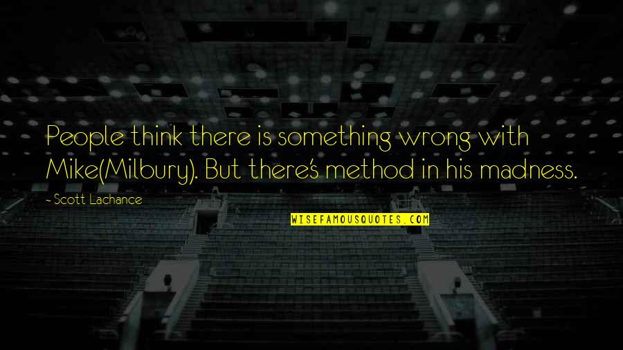 Hoppenfeld Orthopaedic Neurology Quotes By Scott Lachance: People think there is something wrong with Mike(Milbury). Hoppenfeld Orthopaedic Neurology Quotes By Scott Lachance: People think there is something wrong with Mike(Milbury).