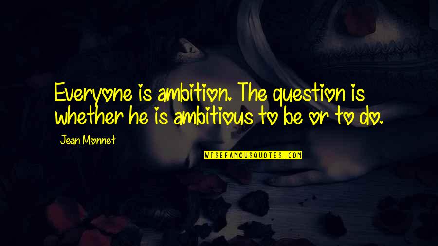 Hoppertons Quotes By Jean Monnet: Everyone is ambition. The question is whether he