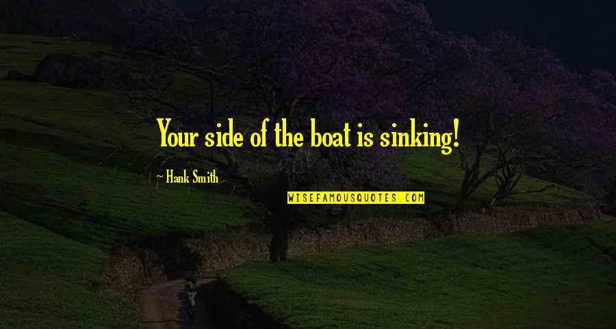 Hoppie Groenewald Quotes By Hank Smith: Your side of the boat is sinking! Hoppie Groenewald Quotes By Hank Smith: Your side of the boat is sinking!