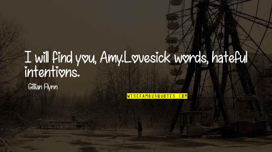 Hopping Fences Quotes By Gillian Flynn: I will find you, Amy.Lovesick words, hateful intentions. Hopping Fences Quotes By Gillian Flynn: I will find you, Amy.Lovesick words, hateful intentions.