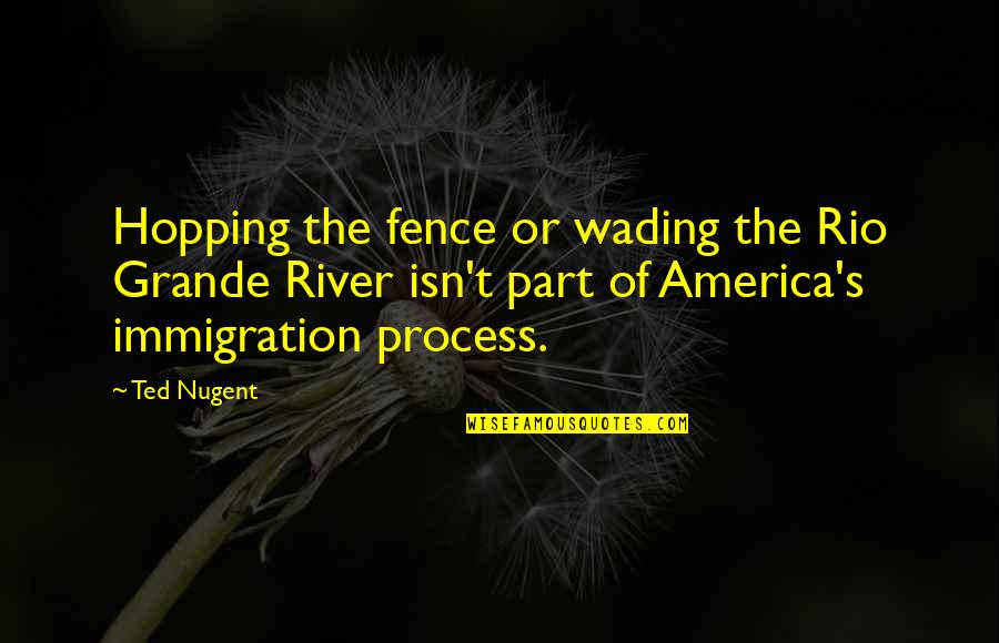 Hopping Quotes By Ted Nugent: Hopping the fence or wading the Rio Grande