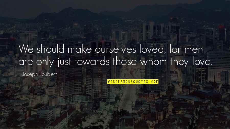 Hoppla Filipino Quotes By Joseph Joubert: We should make ourselves loved, for men are
